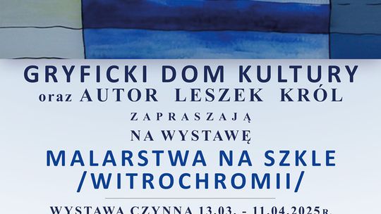 Gryficki Dom Kultury oraz autor Leszek  Król zapraszają na wystawę MALARSTWA NA SZKLE /WITROCHROMII/