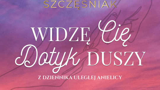 Historia z (za)światów, która uczy żyć w zgodzie ze sobą – premiera książki Angeliki Szczęśniak „Widzę Cię. Dotyk Duszy. Z dziennika uległej anielicy”