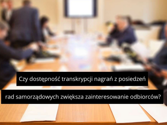 Czy dostępność transkrypcji nagrań z posiedzeń rad samorządowych zwiększa zainteresowanie odbiorców?