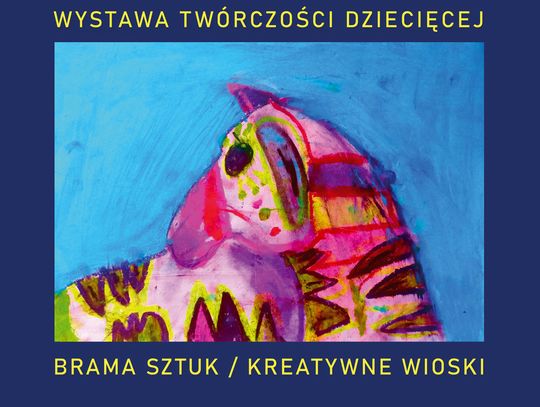 WYSTAWA TWÓRCZOŚCI DZIECIĘCEJ  BRAMA SZTUK / KREATYWNE WIOSKI